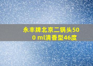 永丰牌北京二锅头500 ml清香型46度